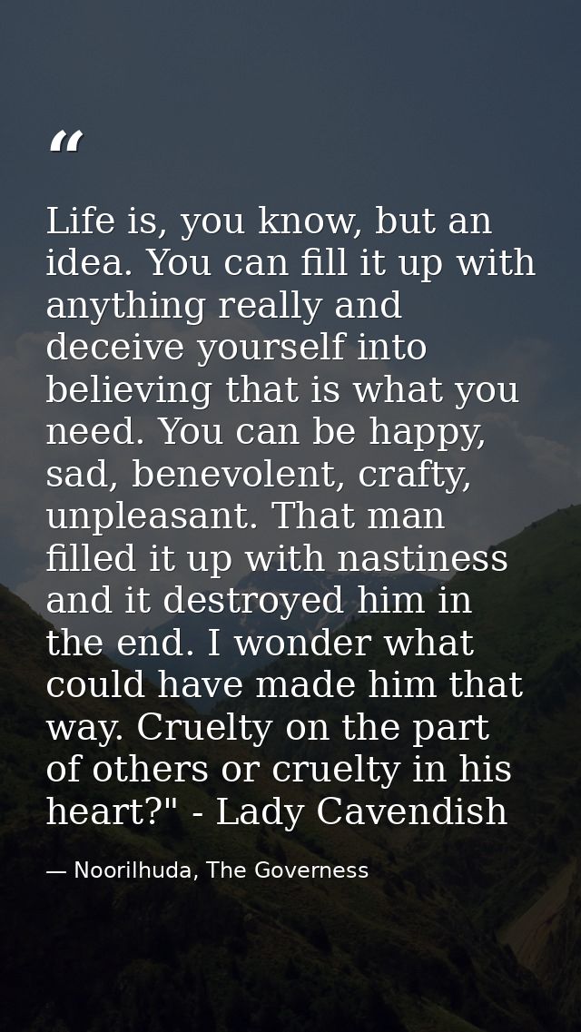 Life is, you know, but an idea. You can fill it up with anything really and deceive yourself into believing that is what — Noorilhuda, The Governess