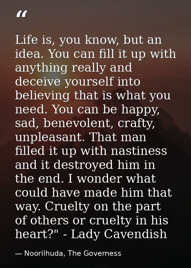 Life is, you know, but an idea. You can fill it up with anything really and deceive yourself into believing that is what — Noorilhuda, The Governess