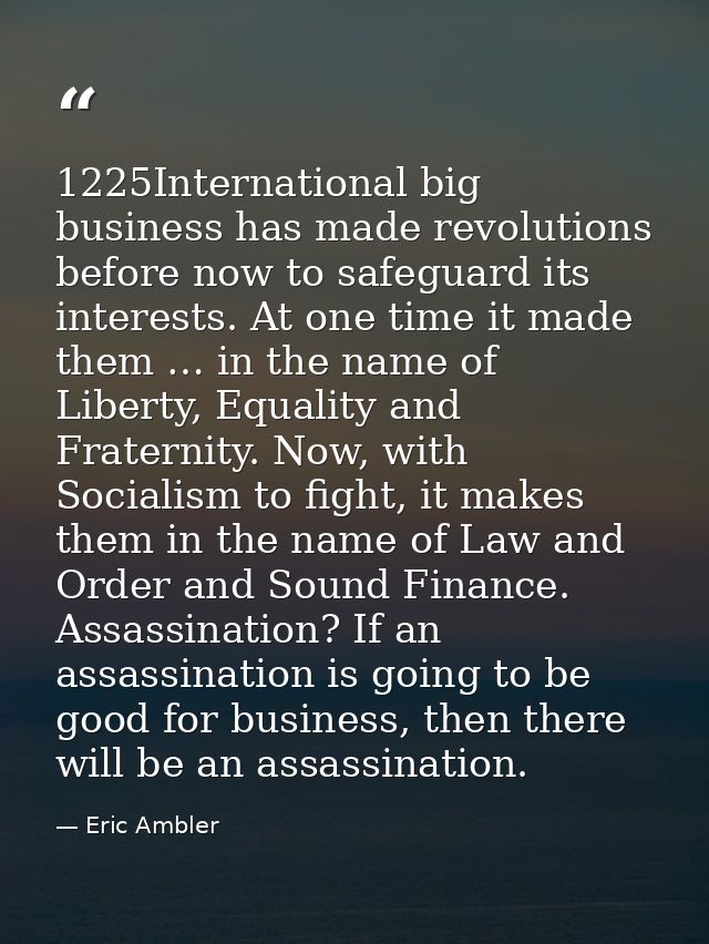 1225International big business has made revolutions before now to safeguard its interests. At one time it made them … in — Eric Ambler