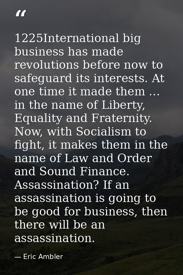 1225International big business has made revolutions before now to safeguard its interests. At one time it made them … in — Eric Ambler