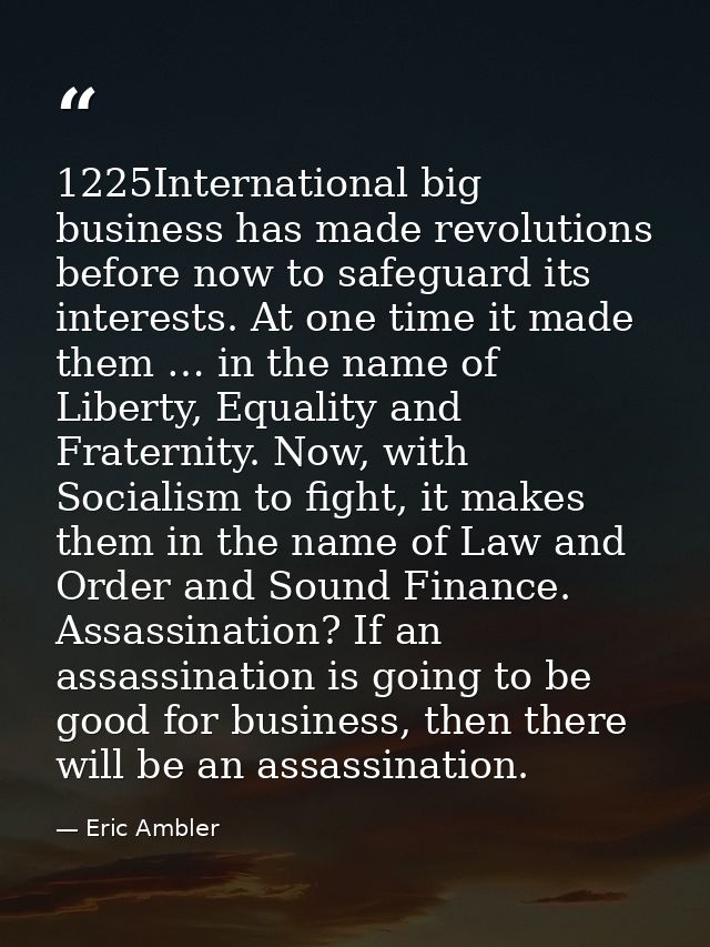 1225International big business has made revolutions before now to safeguard its interests. At one time it made them … in — Eric Ambler