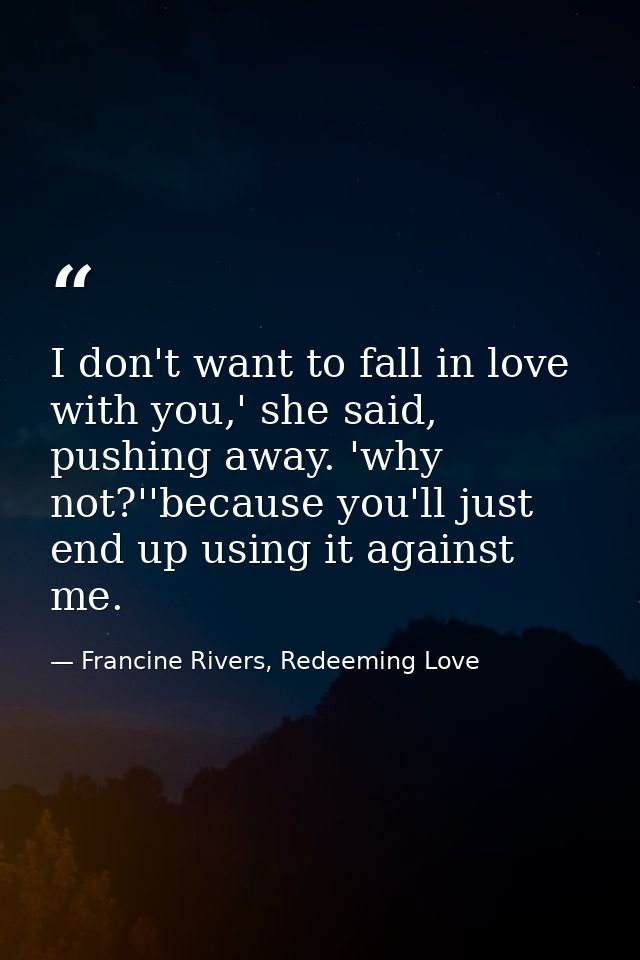 I don't want to fall in love with you,' she said, pushing away. 'why not?''because you'll just end up using it against m — Francine Rivers, Redeeming Love