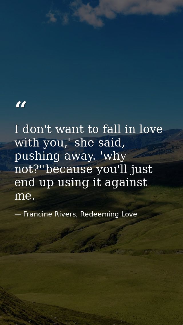 I don't want to fall in love with you,' she said, pushing away. 'why not?''because you'll just end up using it against m — Francine Rivers, Redeeming Love