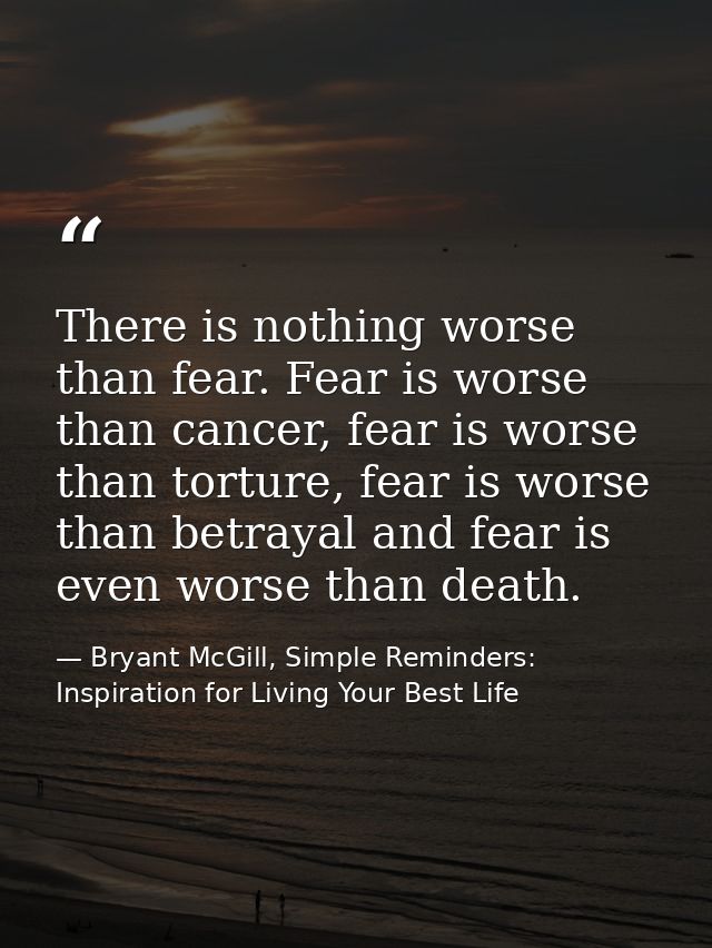 There is nothing worse than fear. Fear is worse than cancer, fear is worse than torture, fear is worse than betrayal and — Bryant McGill, Simple Reminders: Inspiration for Living Your Best Life