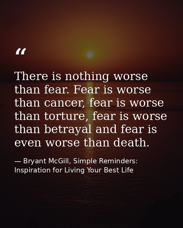 There is nothing worse than fear. Fear is worse than cancer, fear is worse than torture, fear is worse than betrayal and — Bryant McGill, Simple Reminders: Inspiration for Living Your Best Life