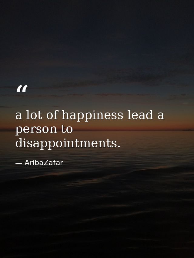 a lot of happiness lead a person to disappointments. — AribaZafar