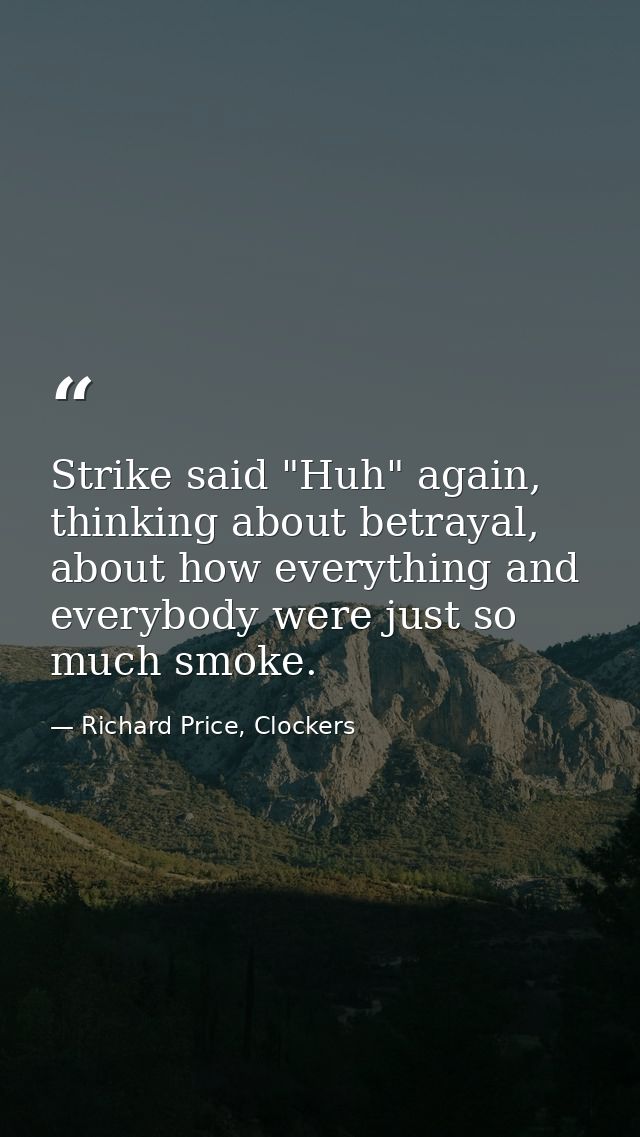 Strike said "Huh" again, thinking about betrayal, about how everything and everybody were just so much smoke. — Richard Price, Clockers