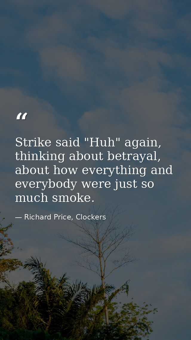 Strike said "Huh" again, thinking about betrayal, about how everything and everybody were just so much smoke. — Richard Price, Clockers