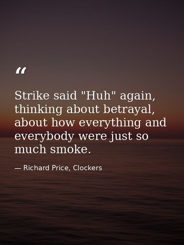 Strike said "Huh" again, thinking about betrayal, about how everything and everybody were just so much smoke. — Richard Price, Clockers