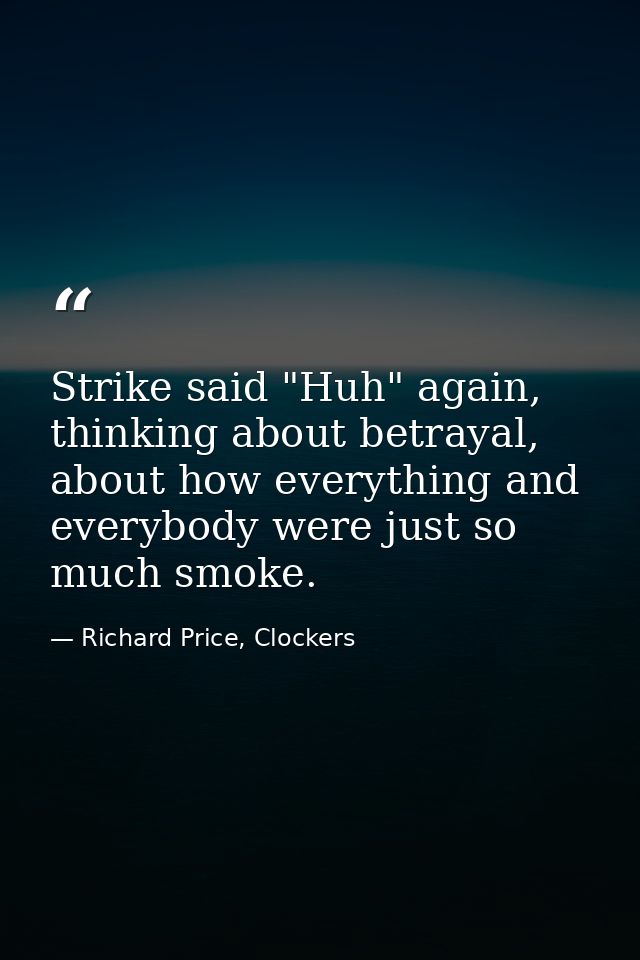 Strike said "Huh" again, thinking about betrayal, about how everything and everybody were just so much smoke. — Richard Price, Clockers