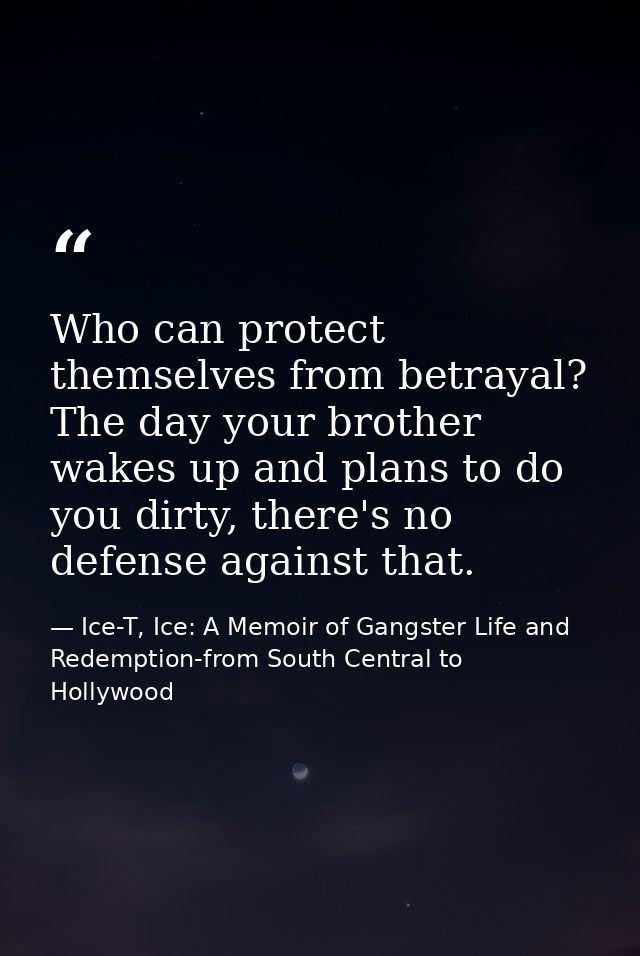 Who can protect themselves from betrayal? The day your brother wakes up and plans to do you dirty, there's no defense ag — Ice-T, Ice: A Memoir of Gangster Life and Redemption-from South Central to Hollywood