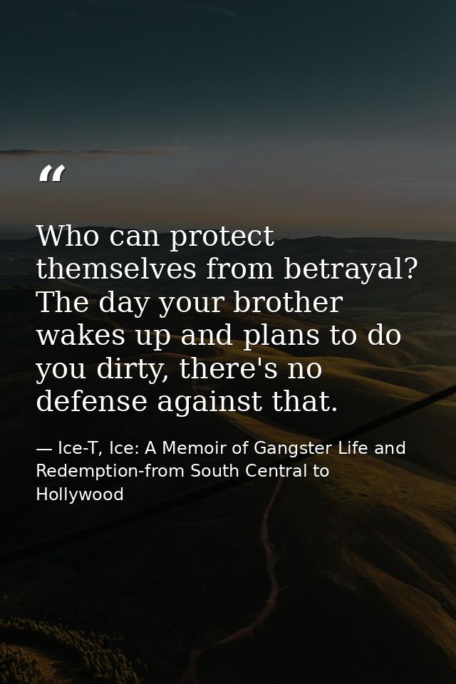 Who can protect themselves from betrayal? The day your brother wakes up and plans to do you dirty, there's no defense ag — Ice-T, Ice: A Memoir of Gangster Life and Redemption-from South Central to Hollywood