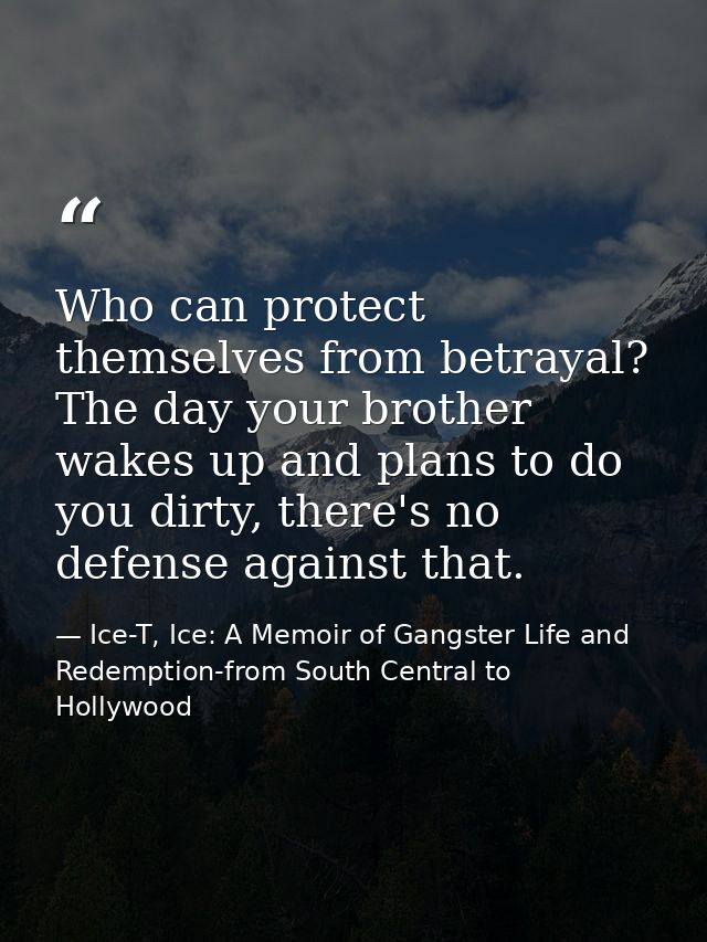 Who can protect themselves from betrayal? The day your brother wakes up and plans to do you dirty, there's no defense ag — Ice-T, Ice: A Memoir of Gangster Life and Redemption-from South Central to Hollywood