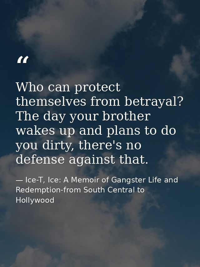 Who can protect themselves from betrayal? The day your brother wakes up and plans to do you dirty, there's no defense ag — Ice-T, Ice: A Memoir of Gangster Life and Redemption-from South Central to Hollywood