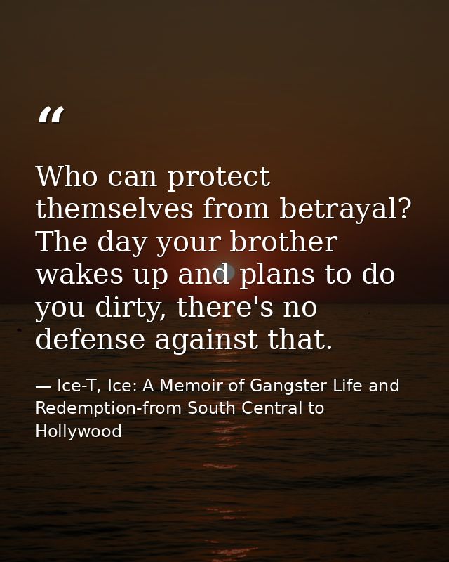 Who can protect themselves from betrayal? The day your brother wakes up and plans to do you dirty, there's no defense ag — Ice-T, Ice: A Memoir of Gangster Life and Redemption-from South Central to Hollywood