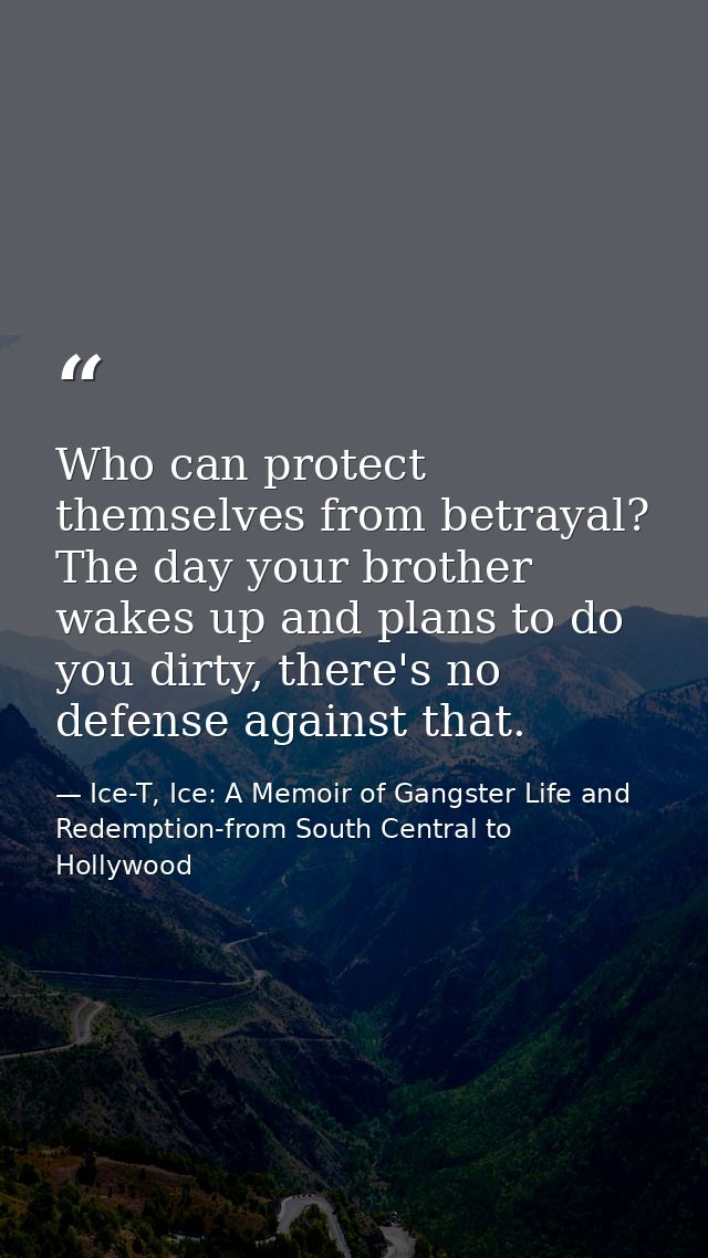 Who can protect themselves from betrayal? The day your brother wakes up and plans to do you dirty, there's no defense ag — Ice-T, Ice: A Memoir of Gangster Life and Redemption-from South Central to Hollywood