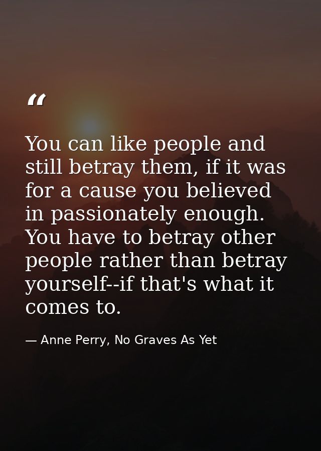 You can like people and still betray them, if it was for a cause you believed in passionately enough. You have to betray — Anne Perry, No Graves As Yet