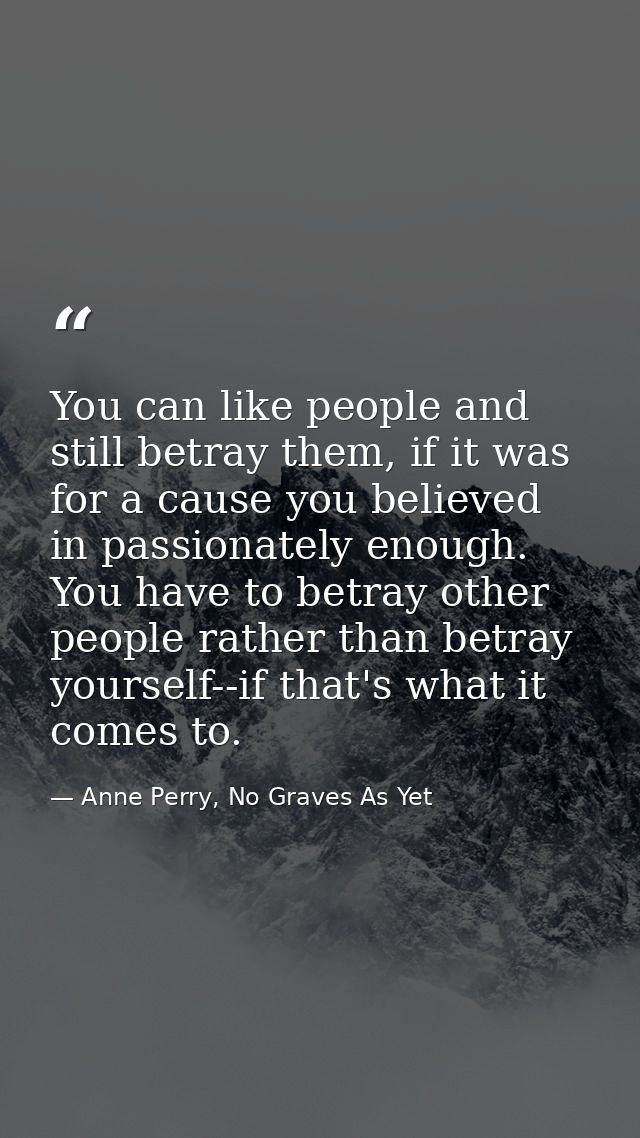You can like people and still betray them, if it was for a cause you believed in passionately enough. You have to betray — Anne Perry, No Graves As Yet