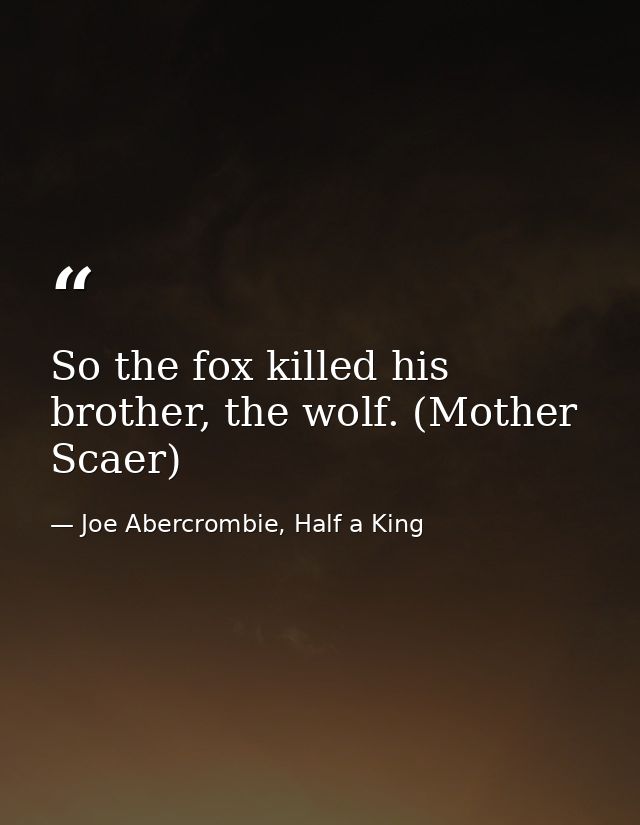 So the fox killed his brother, the wolf. (Mother Scaer) — Joe Abercrombie, Half a King
