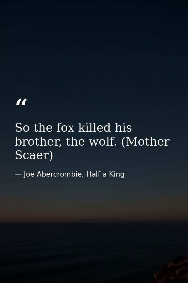 So the fox killed his brother, the wolf. (Mother Scaer) — Joe Abercrombie, Half a King