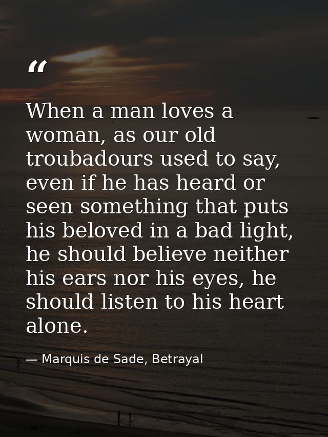 When a man loves a woman, as our old troubadours used to say, even if he has heard or seen something that puts his belov — Marquis de Sade, Betrayal