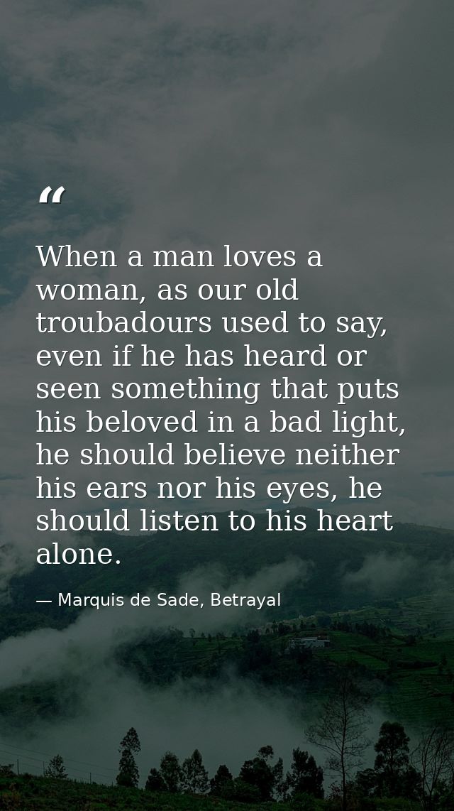 When a man loves a woman, as our old troubadours used to say, even if he has heard or seen something that puts his belov — Marquis de Sade, Betrayal