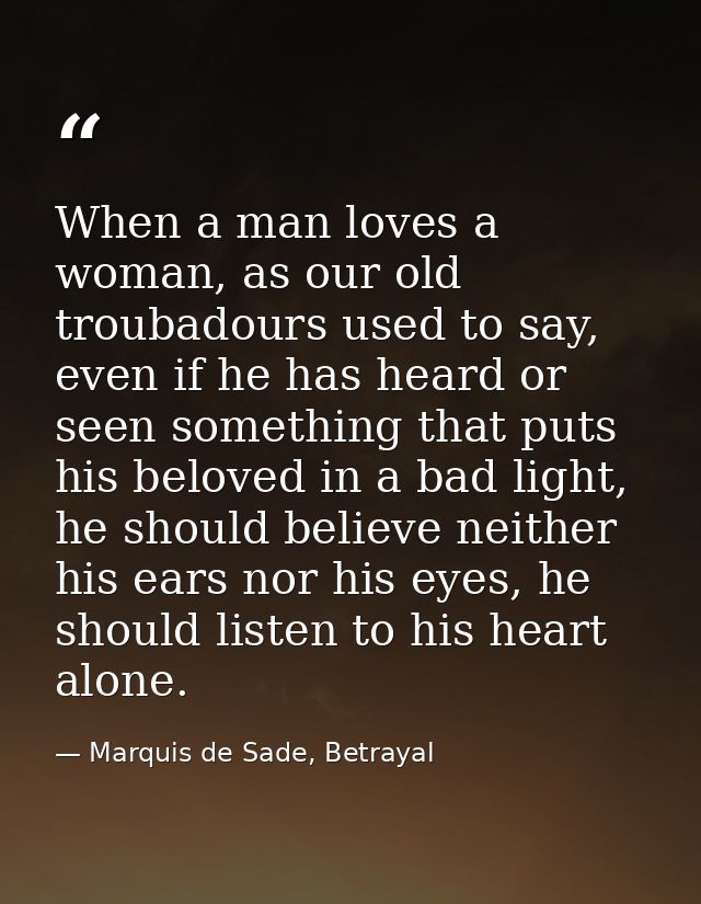 When a man loves a woman, as our old troubadours used to say, even if he has heard or seen something that puts his belov — Marquis de Sade, Betrayal