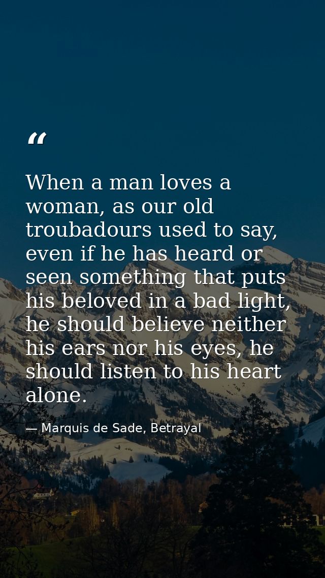 When a man loves a woman, as our old troubadours used to say, even if he has heard or seen something that puts his belov — Marquis de Sade, Betrayal