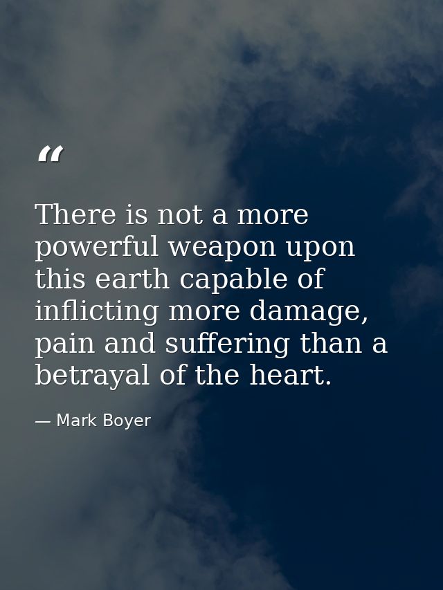 There is not a more powerful weapon upon this earth capable of inflicting more damage, pain and suffering than a betraya — Mark Boyer