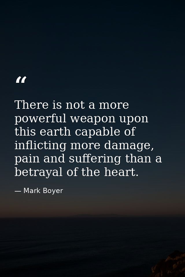 There is not a more powerful weapon upon this earth capable of inflicting more damage, pain and suffering than a betraya — Mark Boyer