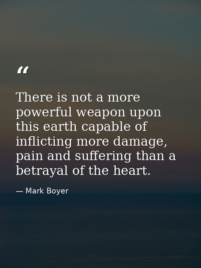 There is not a more powerful weapon upon this earth capable of inflicting more damage, pain and suffering than a betraya — Mark Boyer