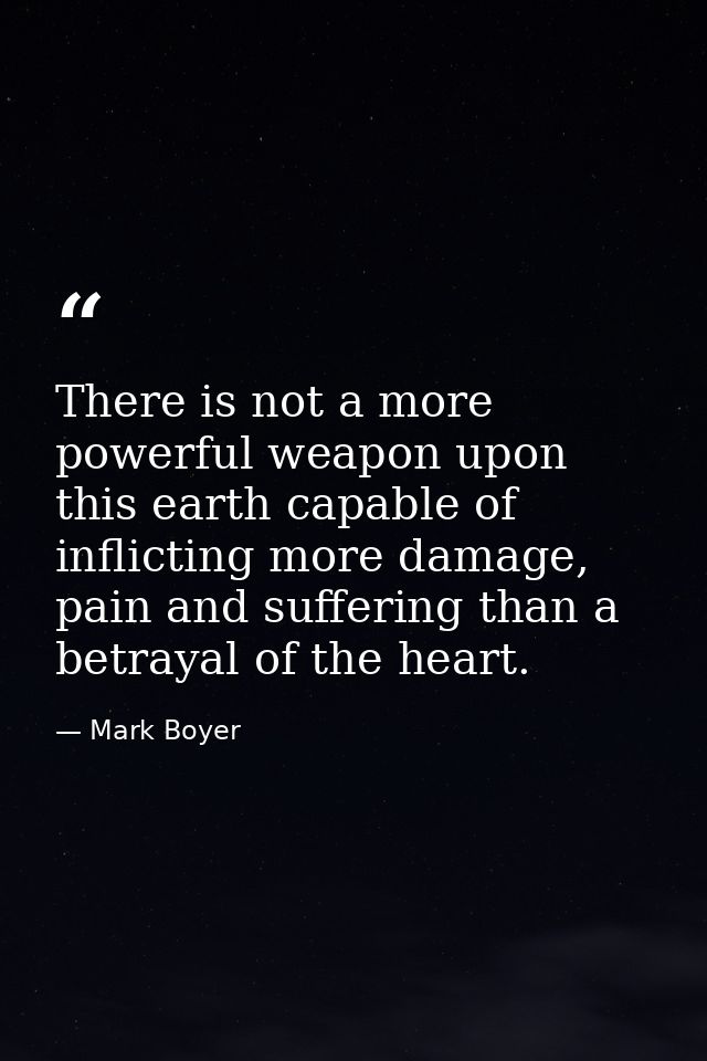 There is not a more powerful weapon upon this earth capable of inflicting more damage, pain and suffering than a betraya — Mark Boyer