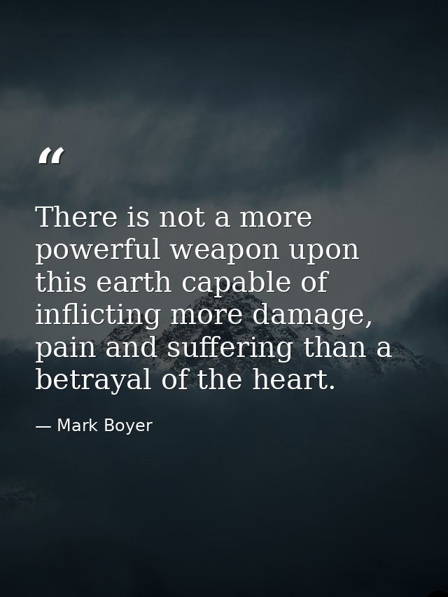 There is not a more powerful weapon upon this earth capable of inflicting more damage, pain and suffering than a betraya — Mark Boyer