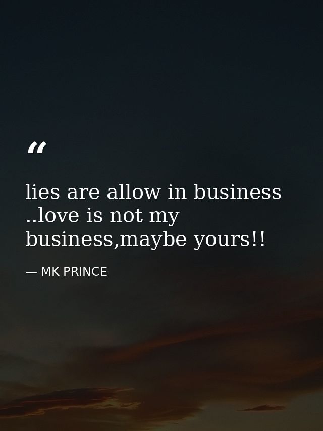 lies are allow in business ..love is not my business,maybe yours!! — MK PRINCE