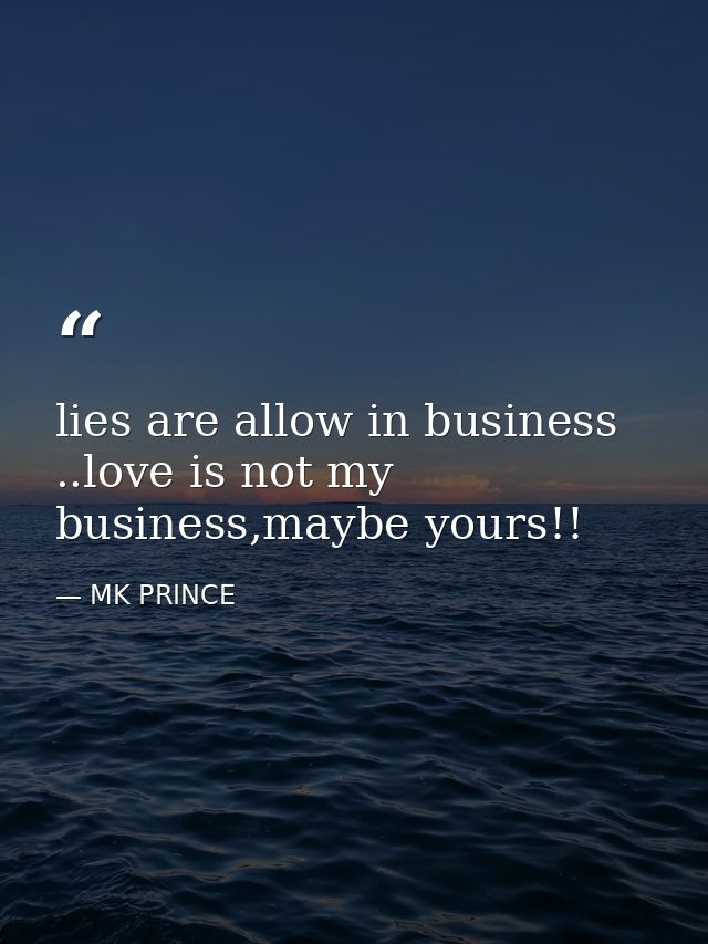 lies are allow in business ..love is not my business,maybe yours!! — MK PRINCE