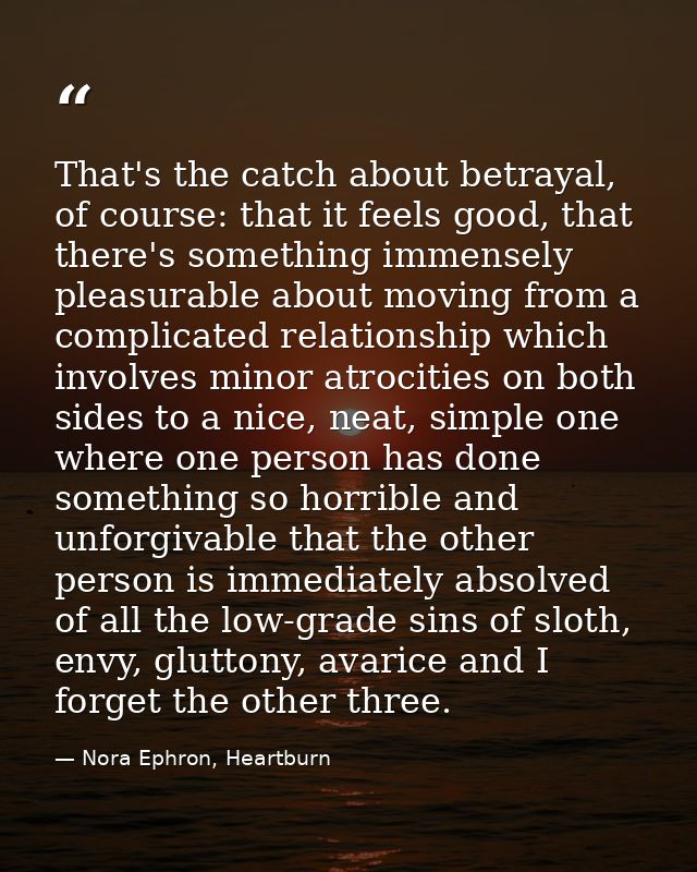 That's the catch about betrayal, of course: that it feels good, that there's something immensely pleasurable about movin — Nora Ephron, Heartburn