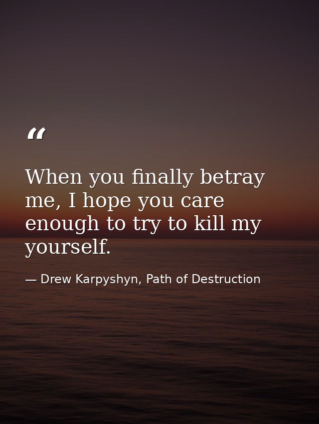 When you finally betray me, I hope you care enough to try to kill my yourself. — Drew Karpyshyn, Path of Destruction