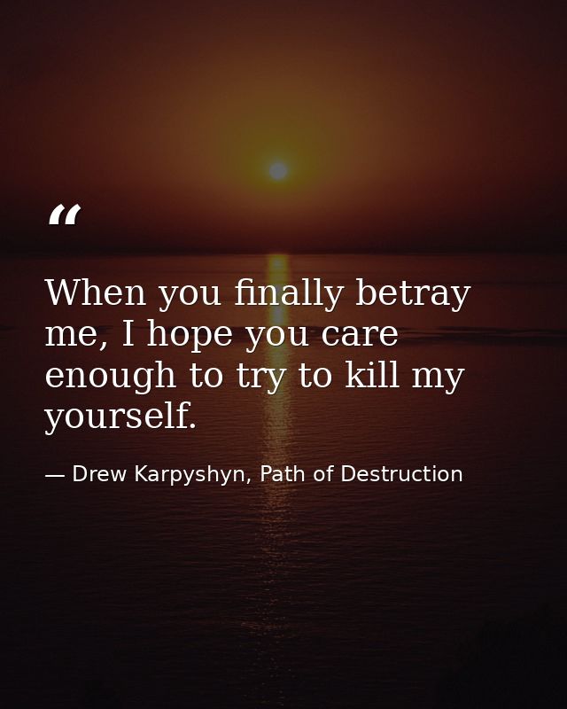 When you finally betray me, I hope you care enough to try to kill my yourself. — Drew Karpyshyn, Path of Destruction