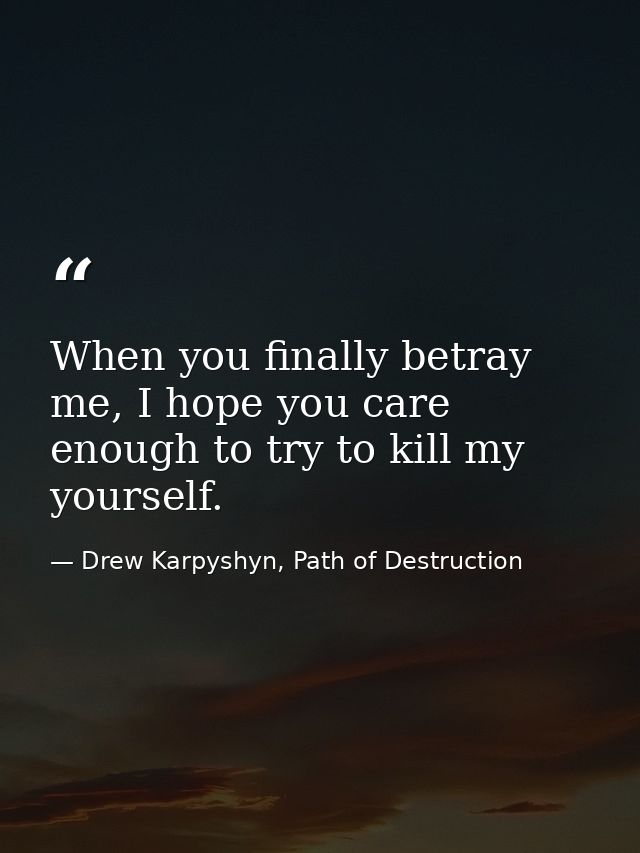 When you finally betray me, I hope you care enough to try to kill my yourself. — Drew Karpyshyn, Path of Destruction