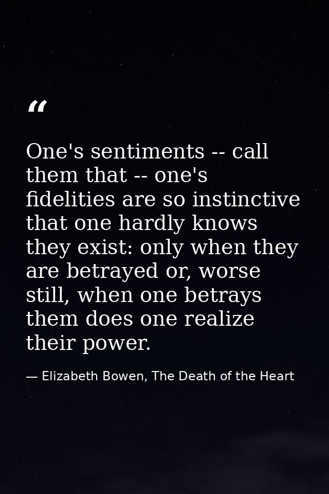 One's sentiments -- call them that -- one's fidelities are so instinctive that one hardly knows they exist: only when th — Elizabeth Bowen, The Death of the Heart