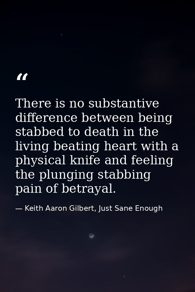 There is no substantive difference between being stabbed to death in the living beating heart with a physical knife and  — Keith Aaron Gilbert, Just Sane Enough