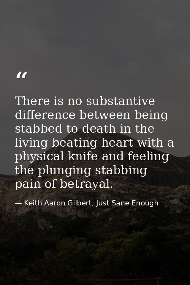 There is no substantive difference between being stabbed to death in the living beating heart with a physical knife and  — Keith Aaron Gilbert, Just Sane Enough