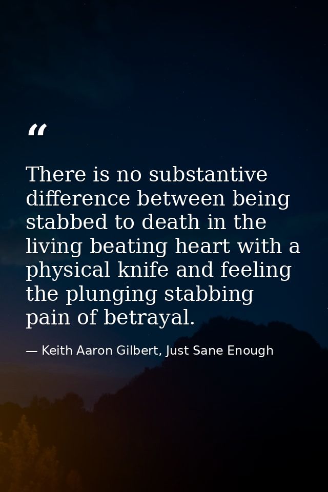 There is no substantive difference between being stabbed to death in the living beating heart with a physical knife and  — Keith Aaron Gilbert, Just Sane Enough