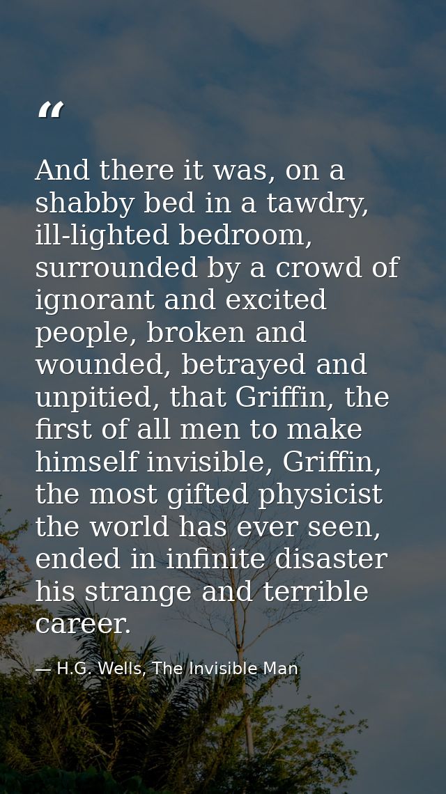 And there it was, on a shabby bed in a tawdry, ill-lighted bedroom, surrounded by a crowd of ignorant and excited people — H.G. Wells, The Invisible Man