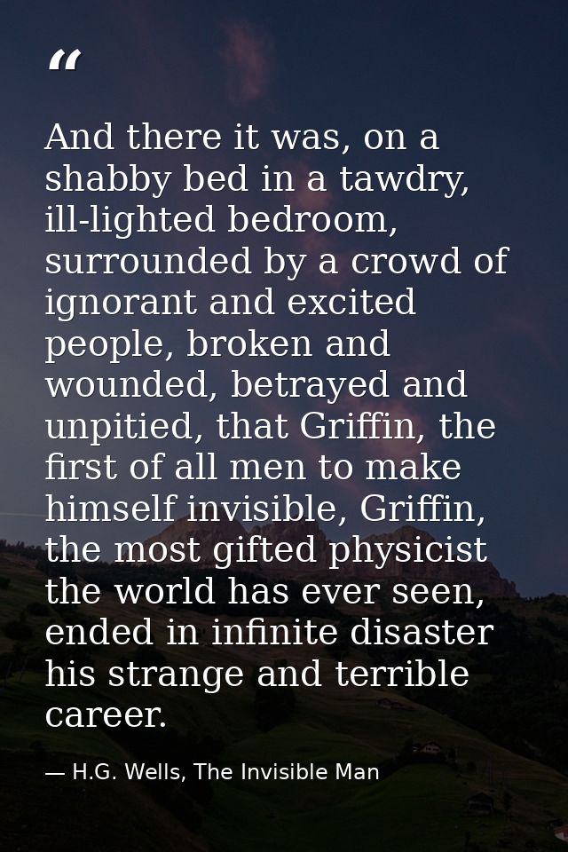 And there it was, on a shabby bed in a tawdry, ill-lighted bedroom, surrounded by a crowd of ignorant and excited people — H.G. Wells, The Invisible Man