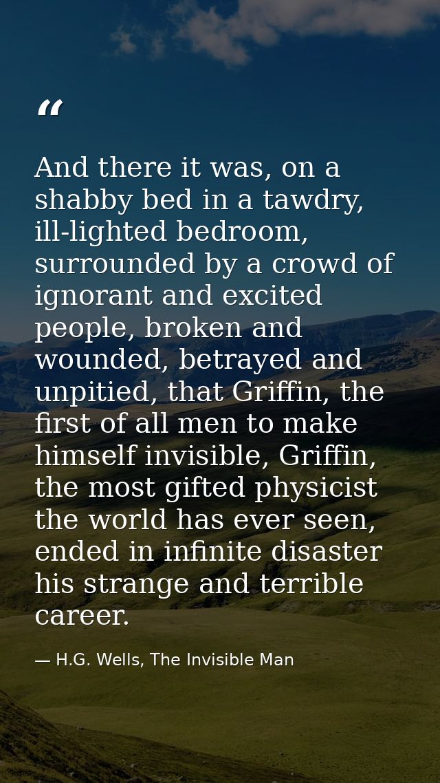 And there it was, on a shabby bed in a tawdry, ill-lighted bedroom, surrounded by a crowd of ignorant and excited people — H.G. Wells, The Invisible Man