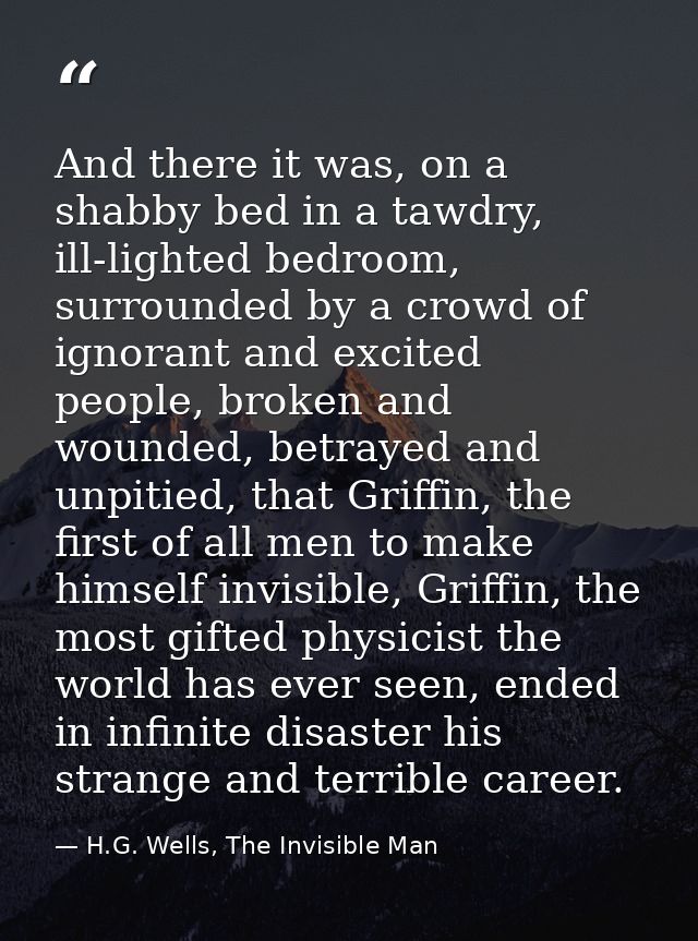 And there it was, on a shabby bed in a tawdry, ill-lighted bedroom, surrounded by a crowd of ignorant and excited people — H.G. Wells, The Invisible Man