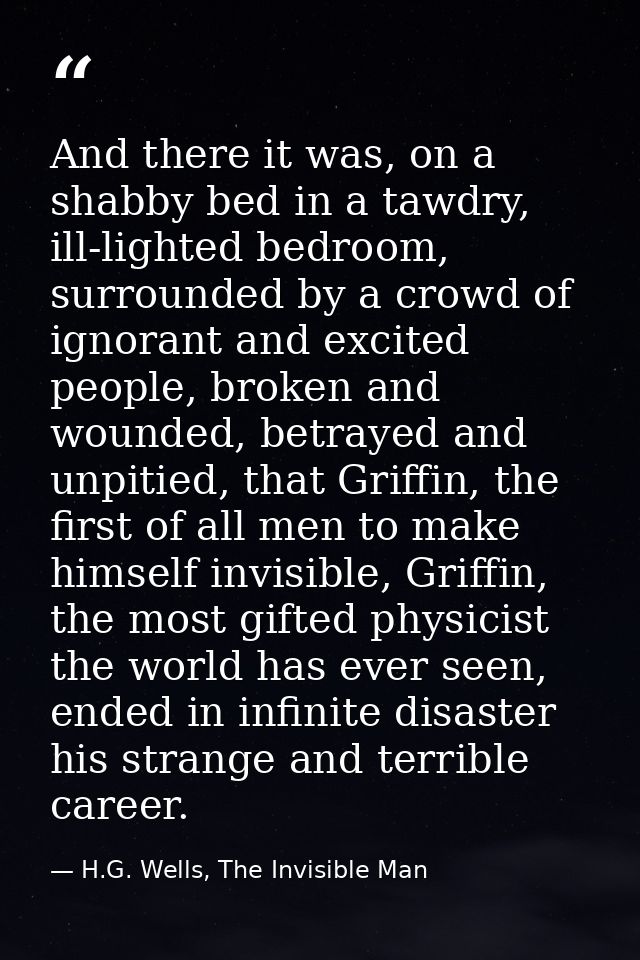 And there it was, on a shabby bed in a tawdry, ill-lighted bedroom, surrounded by a crowd of ignorant and excited people — H.G. Wells, The Invisible Man