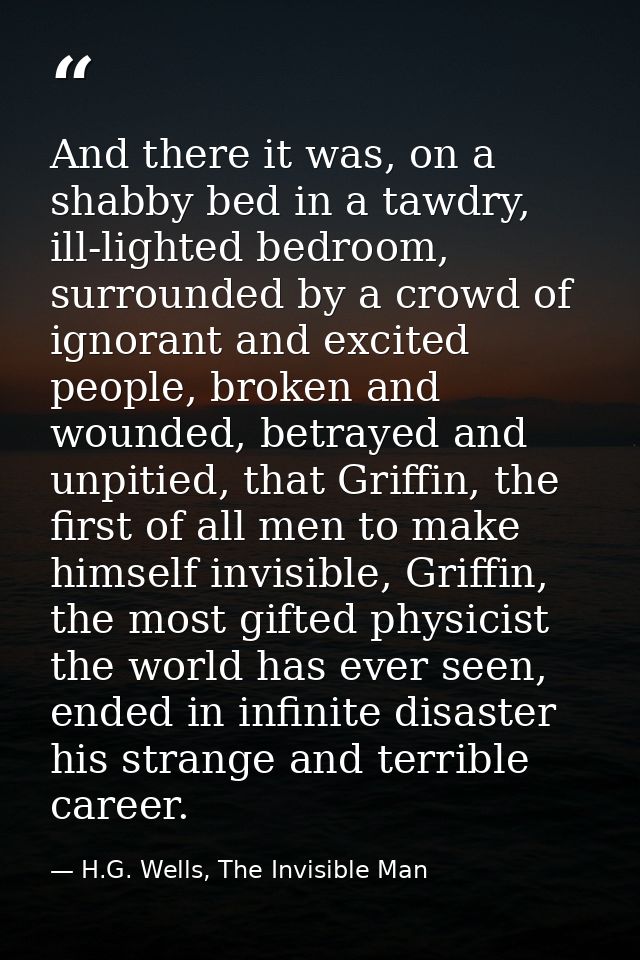 And there it was, on a shabby bed in a tawdry, ill-lighted bedroom, surrounded by a crowd of ignorant and excited people — H.G. Wells, The Invisible Man