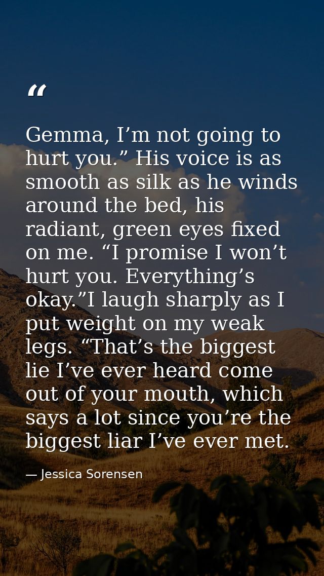 Gemma, I’m not going to hurt you.” His voice is as smooth as silk as he winds around the bed, his radiant, green eyes fi — Jessica Sorensen